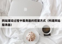 网站建设过程中服务器的搭建方式（构建网站服务器）