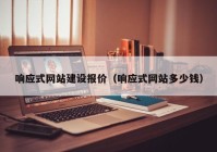 响应式网站建设报价（响应式网站多少钱）