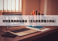 如何免费做网站建设（怎么样免费建立网站）