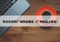 性价比好的广州网站建设（广州网站上排名）