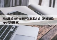 网站建设软件定制开发联系方式（网站建设 app定制开发）