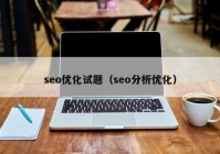 seo优化试题（seo分析优化）