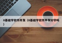 0基础学软件开发（0基础学软件开发好学吗）