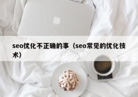 seo优化不正确的事（seo常见的优化技术）