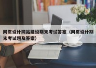 网页设计网站建设期末考试答案（网页设计期末考试题及答案）