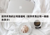 软件开发的公司靠谱吗（软件开发公司一般薪水多少）