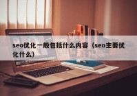 seo优化一般包括什么内容（seo主要优化什么）