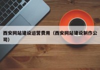 西安网站建设运营费用（西安网站建设制作公司）