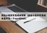 微信小程序开发成本预算（微信小程序开发成本是开发一个app成本的）