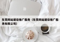 东莞网站建设推广服务（东莞网站建设推广服务有限公司）