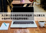 九江第三方小程序开发代理品牌（九江第三方小程序开发代理品牌有哪些）