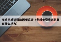 孝感网站建设培训哪家好（孝感免费培训职业在什么地方）