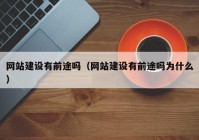 网站建设有前途吗（网站建设有前途吗为什么）