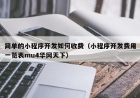 简单的小程序开发如何收费（小程序开发费用一览表mu4华网天下）