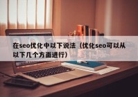 在seo优化中以下说法（优化seo可以从以下几个方面进行）