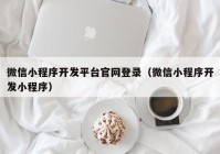 微信小程序开发平台官网登录（微信小程序开发小程序）