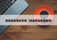 南昌网站建设系统（南昌网站搭建服务）