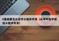 0基础要怎么自学小程序开发（从零开始学微信小程序开发）