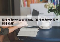 软件开发外包公司很累么（软件开发外包能学到技术吗）