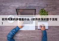 软件开发的步骤是什么（软件开发的整个流程）