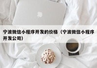 宁波微信小程序开发的价格（宁波微信小程序开发公司）