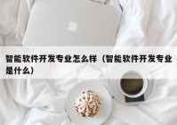 智能软件开发专业怎么样（智能软件开发专业是什么）