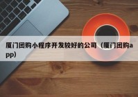 厦门团购小程序开发较好的公司（厦门团购app）