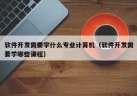 软件开发需要学什么专业计算机（软件开发需要学哪些课程）