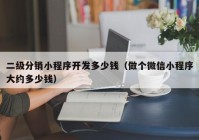 二级分销小程序开发多少钱（做个微信小程序大约多少钱）