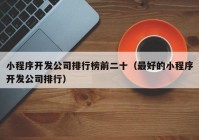 小程序开发公司排行榜前二十（最好的小程序开发公司排行）