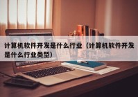 计算机软件开发是什么行业（计算机软件开发是什么行业类型）