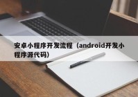 安卓小程序开发流程（android开发小程序源代码）