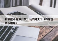 石家庄小程序开发llzq华网天下（石家庄做小程序）