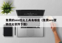 免费的seo优化工具有哪些（免费seo营销优化软件下载）