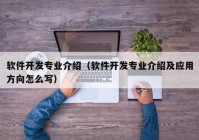 软件开发专业介绍（软件开发专业介绍及应用方向怎么写）